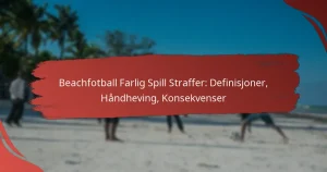 Beachfotball Farlig Spill Straffer: Definisjoner, Håndheving, Konsekvenser