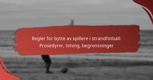Regler for bytte av spillere i strandfotball: Prosedyrer, timing, begrensninger