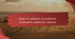Regler for spilleflate i strandfotball: Sandkvalitet, vedlikehold, sikkerhet