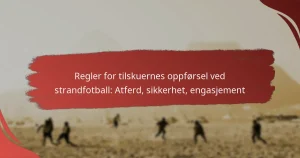 Regler for tilskuernes oppførsel ved strandfotball: Atferd, sikkerhet, engasjement