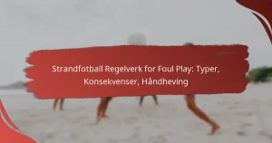 Strandfotball Regelverk for Foul Play: Typer, Konsekvenser, Håndheving