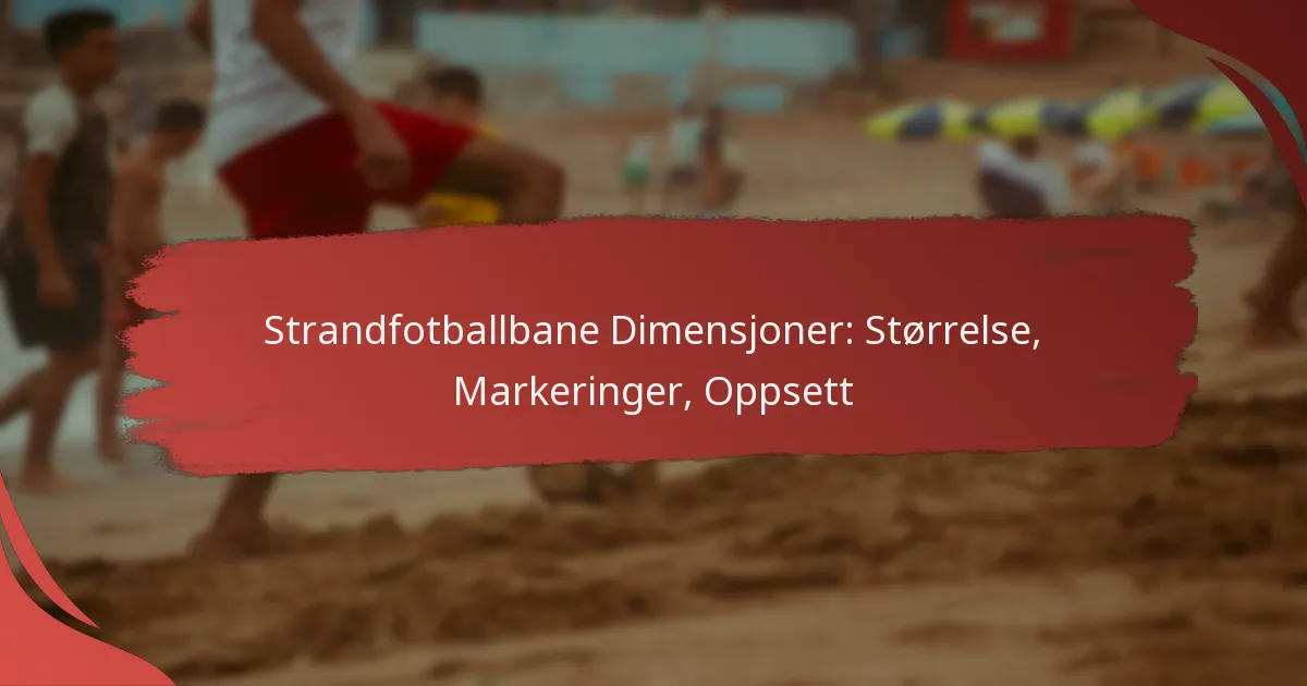 Strandfotballbane Dimensjoner: Størrelse, Markeringer og Oppsett Guide