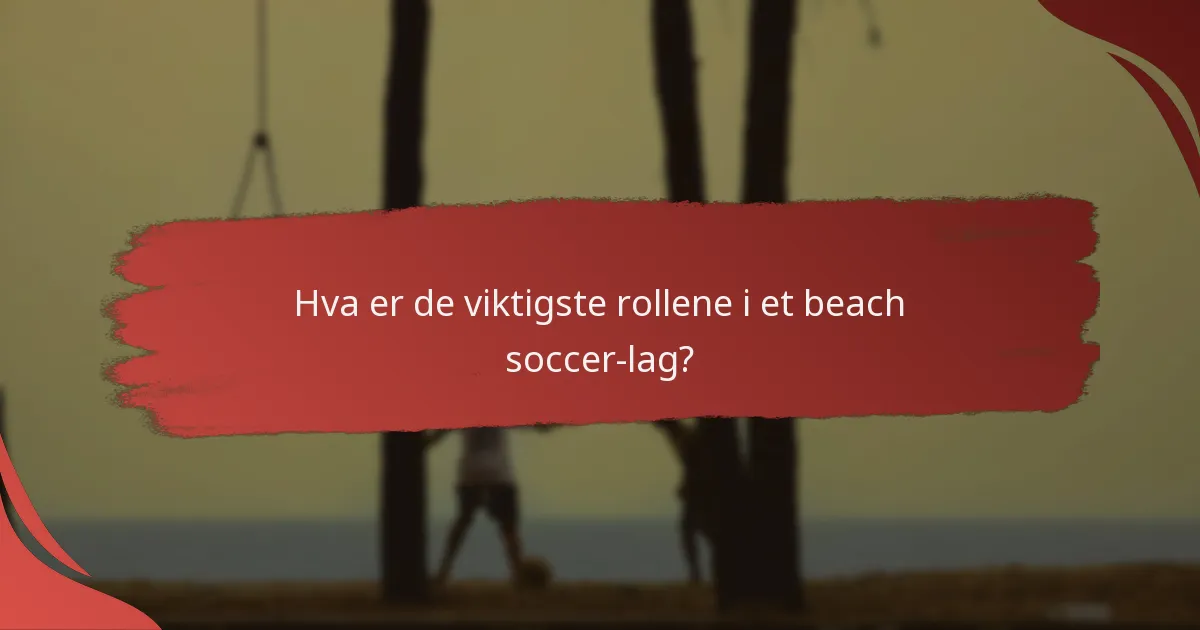 Hva er de viktigste rollene i et beach soccer-lag?