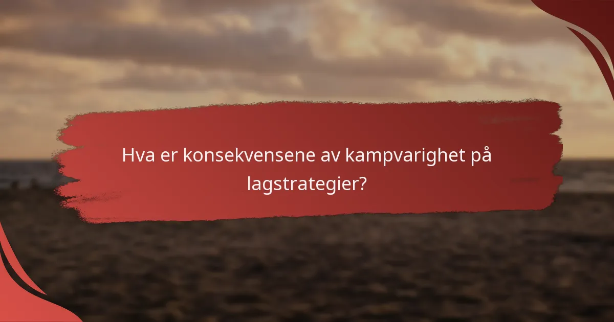 Hva er konsekvensene av kampvarighet på lagstrategier?