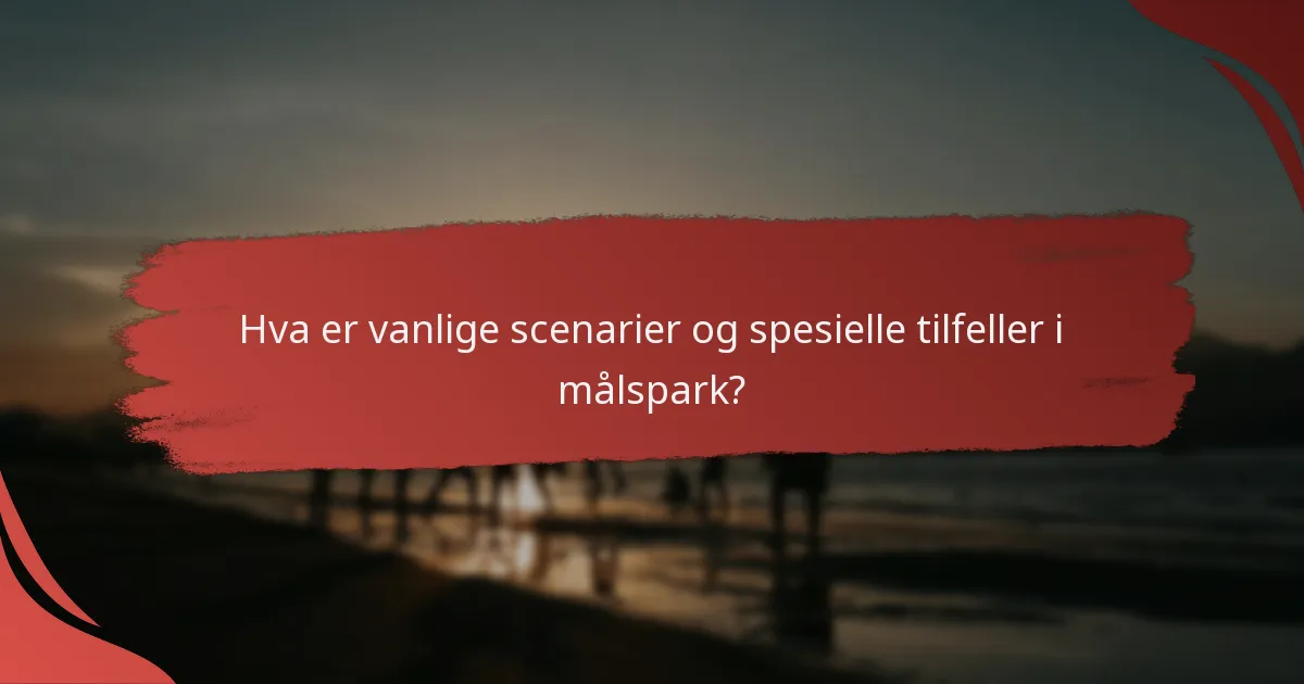 Hva er vanlige scenarier og spesielle tilfeller i målspark?