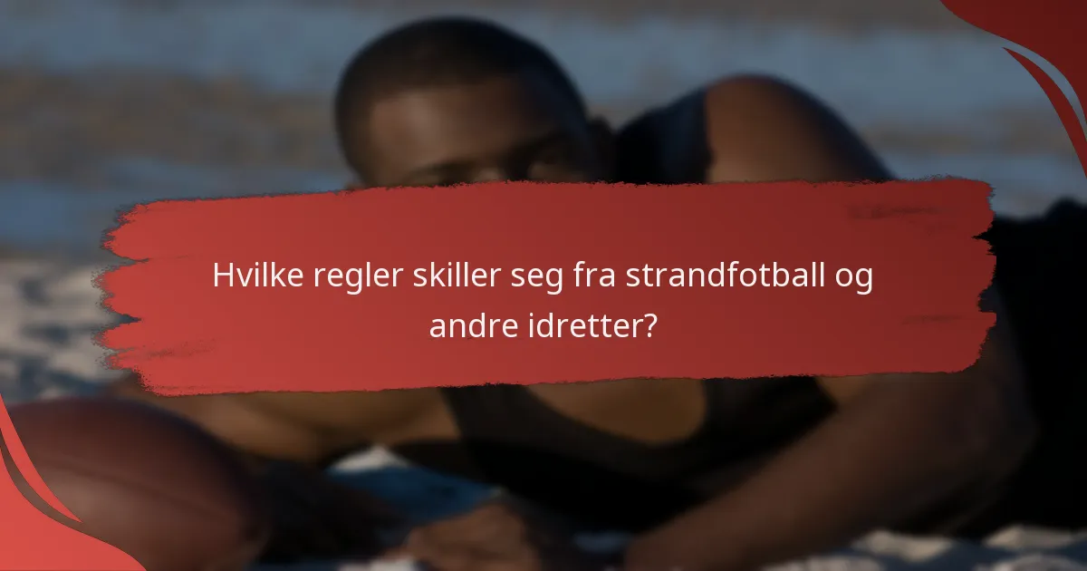 Hvilke regler skiller seg fra strandfotball og andre idretter?